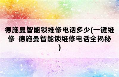 德施曼智能锁维修电话多少(一键维修  德施曼智能锁维修电话全揭秘)